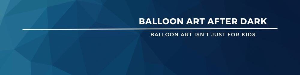 a blue background with white text Balloon art after dark Balloon art isn't just for kids banner